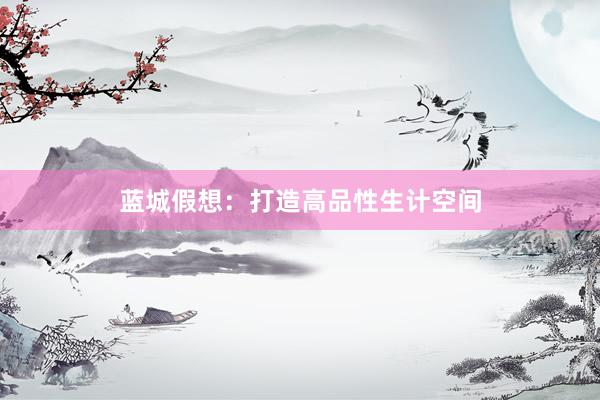 蓝城假想:打造高品性生计空间