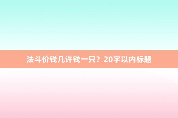 法斗价钱几许钱一只？20字以内标题