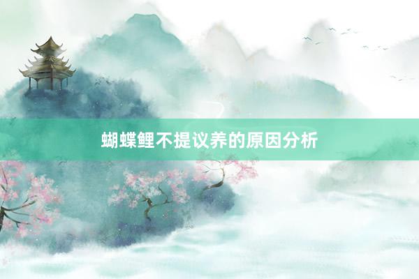 蝴蝶鲤不提议养的原因分析